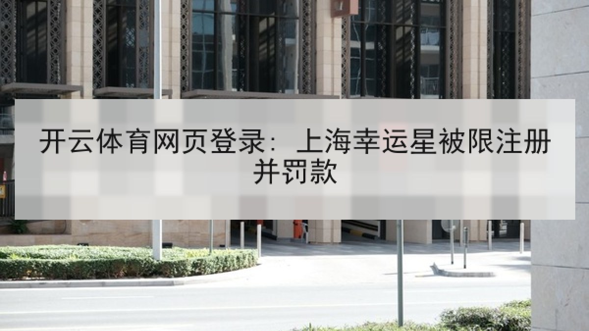 开云体育网页登录: 上海幸运星被限注册并罚款 开云体育网页登录: 上海幸运星被限注册并罚款