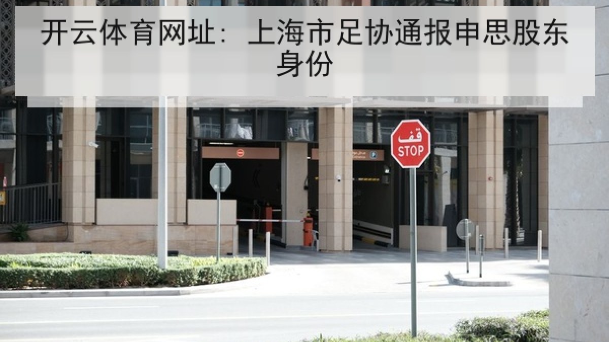 开云体育网址: 上海市足协通报申思股东身份 开云体育网址: 上海市足协通报申思股东身份