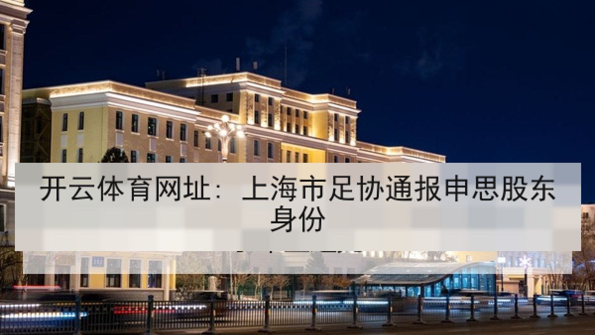 开云体育网址: 上海市足协通报申思股东身份 开云体育网址: 上海市足协通报申思股东身份
