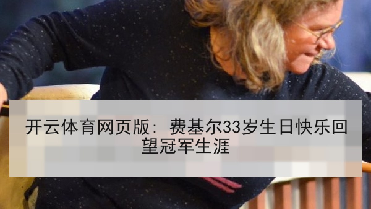 开云体育网页版: 费基尔33岁生日快乐回望冠军生涯 开云体育网页版: 费基尔33岁生日快乐回望冠军生涯